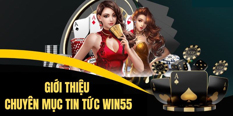 Chuyên mục tin tức của nhà cái Win55 với nhiều điểm hữu ích